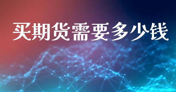 买期货需要多少钱_https://m.fsyjjx.cn_期货保证金_第1张
