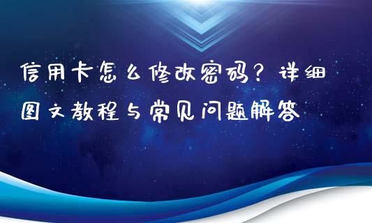信用卡怎么修改密码？详细图文教程与常见问题解答_https://m.fsyjjx.cn_期货如何开户_第1张