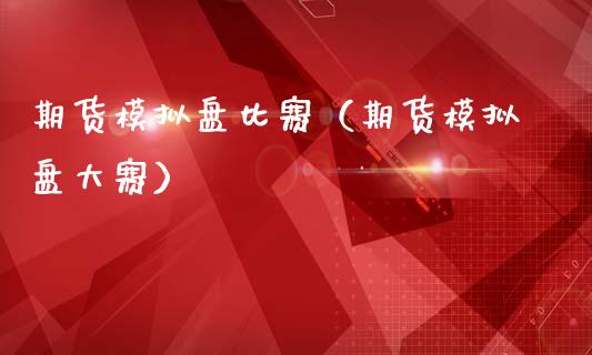 期货模拟盘比赛(期货模拟盘大赛)_期货保证金_第1张_期货如何开户_期货保证金_期货保证金计算_股指期货保证金 期货模拟盘比赛(期货模拟盘大赛)_https://m.fsyjjx.cn_期货保证金_第1张