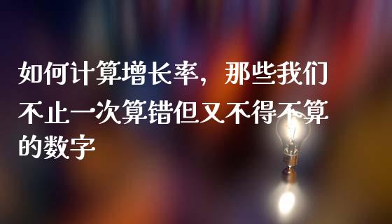 如何计算增长率，那些我们不止一次算错但又不得不算的数字_https://m.fsyjjx.cn_股指期货保证金_第1张