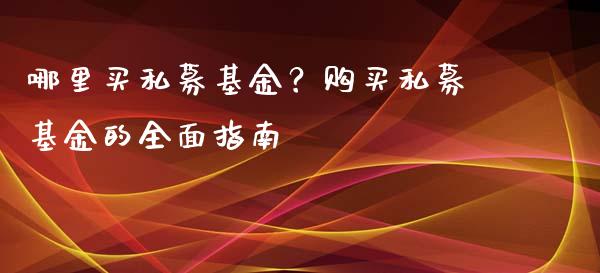 哪里买私募基金？购买私募基金的全面指南_https://m.fsyjjx.cn_期货如何开户_第1张