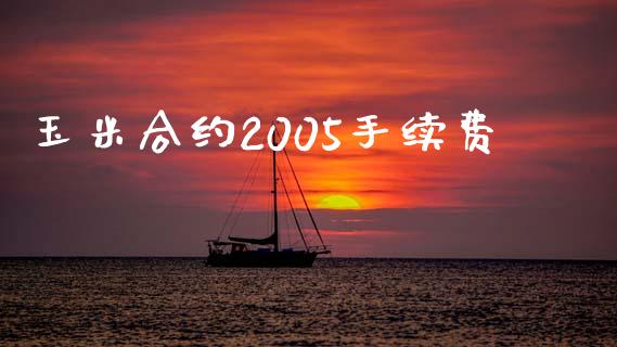 玉米合约2005手续费_https://m.fsyjjx.cn_股指期货保证金_第1张