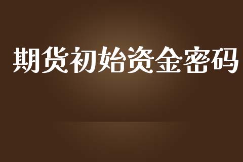 期货初始资金密码_https://m.fsyjjx.cn_期货保证金_第1张