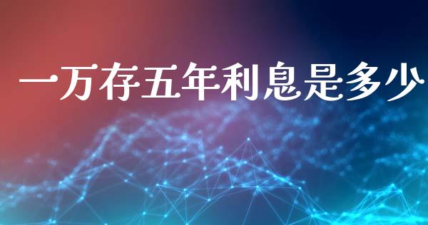 一万存五年利息是多少_https://m.fsyjjx.cn_期货如何开户_第1张