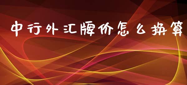 中行外汇牌价怎么换算_https://m.fsyjjx.cn_期货保证金_第1张
