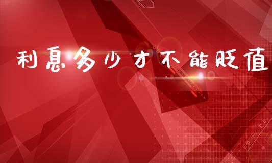 利息多少才不能贬值_https://m.fsyjjx.cn_期货保证金计算_第1张