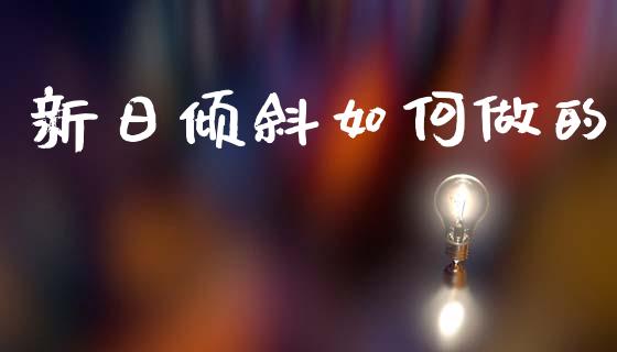 新日倾斜如何做的_https://m.fsyjjx.cn_股指期货保证金_第1张
