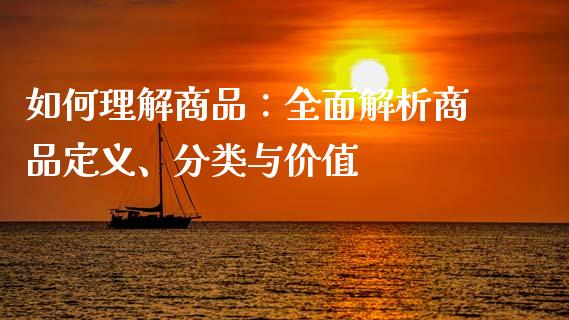 如何理解商品：全面解析商品定义、分类与价值_https://m.fsyjjx.cn_期货保证金_第1张
