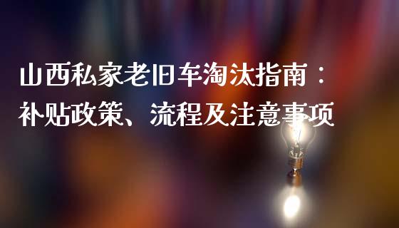 山西私家老旧车淘汰指南：补贴政策、流程及注意事项_https://m.fsyjjx.cn_期货保证金计算_第1张