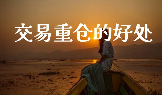 交易重仓的好处_https://m.fsyjjx.cn_期货保证金_第1张