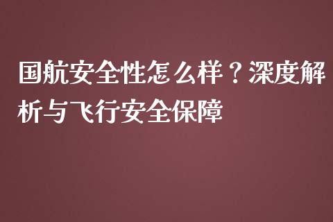 国航安全性怎么样?深度解析与飞行安全保障_期货保证金_第1张_期货如何开户_期货保证金_期货保证金计算_股指期货保证金 国航安全性怎么样?深度解析与飞行安全保障_https://m.fsyjjx.cn_期货保证金_第1张