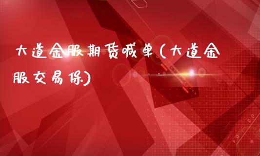 大道金服期货喊单(大道金服交易保)_https://m.fsyjjx.cn_期货保证金_第1张