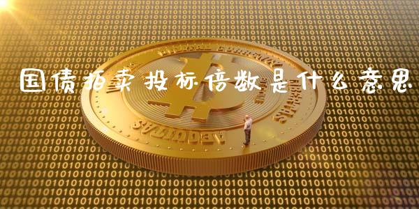 国债拍卖投标倍数是什么意思_https://m.fsyjjx.cn_股指期货保证金_第1张