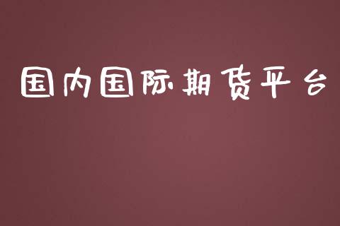 国内国际期货平台_https://m.fsyjjx.cn_期货如何开户_第1张