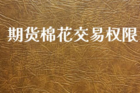 期货棉花交易权限_https://m.fsyjjx.cn_期货如何开户_第1张