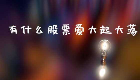 有什么股票爱大起大落_https://m.fsyjjx.cn_股指期货保证金_第1张