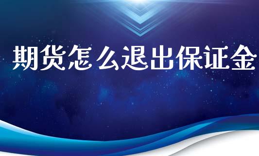 期货怎么退出保证金_https://m.fsyjjx.cn_期货如何开户_第1张