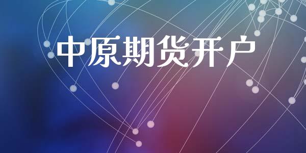 中原期货开户_https://m.fsyjjx.cn_期货如何开户_第1张