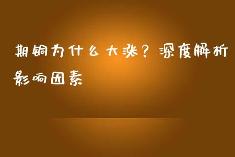 期铜为什么大涨？深度解析影响因素_https://m.fsyjjx.cn_期货保证金计算_第1张