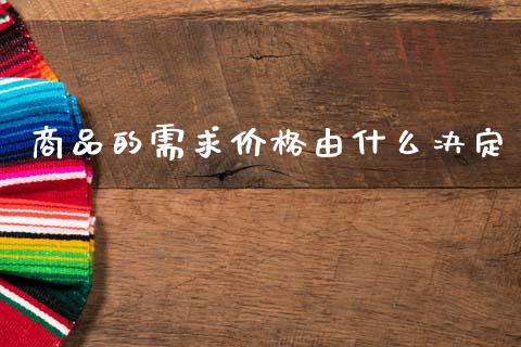 商品的需求价格由什么决定_https://m.fsyjjx.cn_期货保证金_第1张