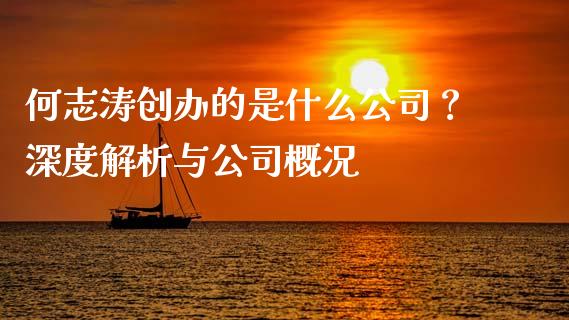 何志涛创办的是什么公司？深度解析与公司概况_https://m.fsyjjx.cn_股指期货保证金_第1张