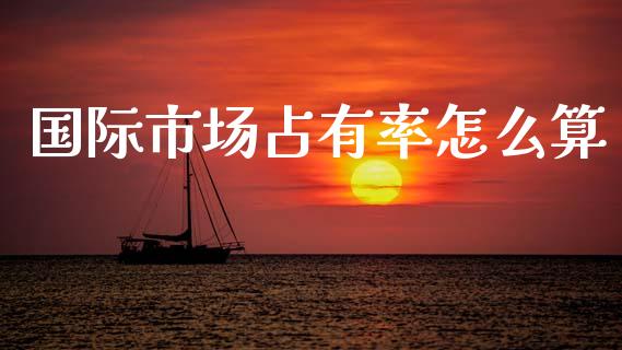 国际市场占有率怎么算_https://m.fsyjjx.cn_期货保证金_第1张