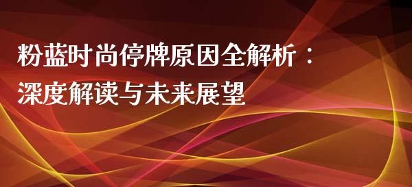 粉蓝时尚停牌原因全解析：深度解读与未来展望_https://m.fsyjjx.cn_股指期货保证金_第1张