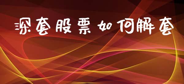 深套股票如何解套_https://m.fsyjjx.cn_期货如何开户_第1张