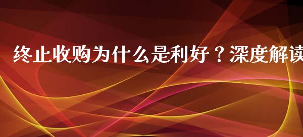 终止收购为什么是利好？深度解读_https://m.fsyjjx.cn_期货如何开户_第1张
