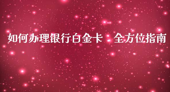 如何办理银行白金卡：全方位指南_https://m.fsyjjx.cn_股指期货保证金_第1张