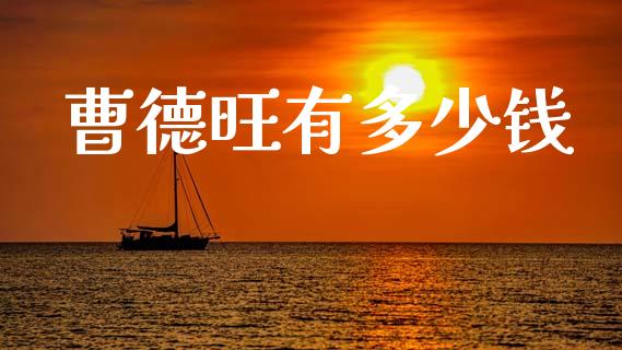 曹德旺有多少钱_https://m.fsyjjx.cn_股指期货保证金_第1张