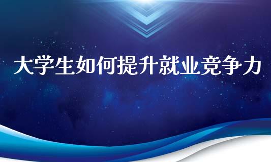 大学生如何提升就业竞争力_https://m.fsyjjx.cn_股指期货保证金_第1张