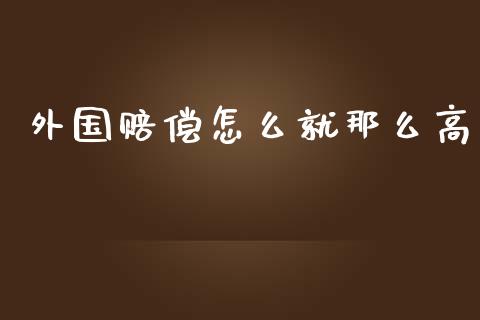外国赔偿怎么就那么高_https://m.fsyjjx.cn_期货如何开户_第1张
