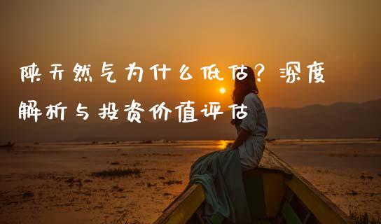 陕天然气为什么低估？深度解析与投资价值评估_https://m.fsyjjx.cn_期货如何开户_第1张