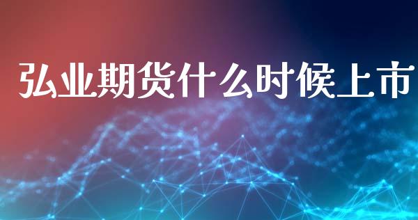 弘业期货什么时候上市_https://m.fsyjjx.cn_期货保证金计算_第1张