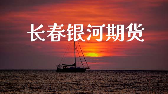 长春银河期货_https://m.fsyjjx.cn_期货如何开户_第1张