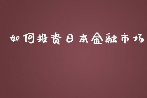 如何投资日本金融市场_https://m.fsyjjx.cn_期货如何开户_第1张