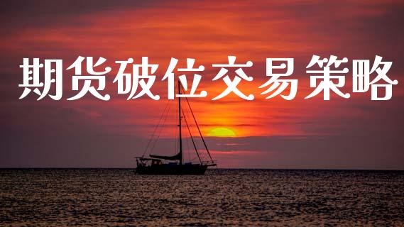 期货破位交易策略_https://m.fsyjjx.cn_期货如何开户_第1张