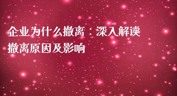 企业为什么撤离:深入解读撤离原因及影响_期货保证金计算_第1张_期货如何开户_期货保证金_期货保证金计算_股指期货保证金 企业为什么撤离:深入解读撤离原因及影响_https://m.fsyjjx.cn_期货保证金计算_第1张