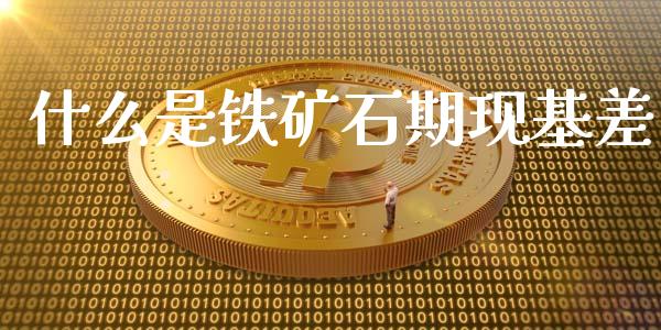 什么是铁矿石期现基差_期货保证金计算_第1张_期货如何开户_期货保证金_期货保证金计算_股指期货保证金 什么是铁矿石期现基差_https://m.fsyjjx.cn_期货保证金计算_第1张