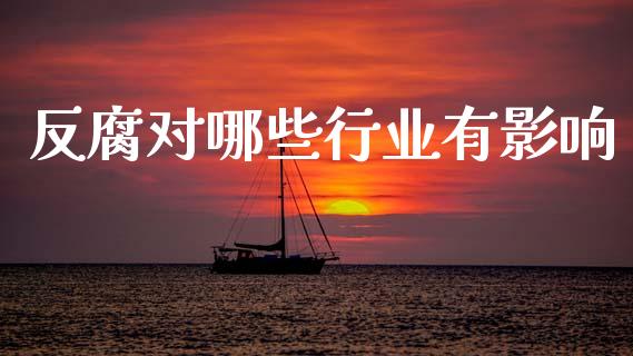 反腐对哪些行业有影响_https://m.fsyjjx.cn_期货如何开户_第1张