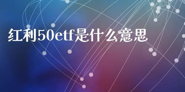红利50etf是什么意思_https://m.fsyjjx.cn_股指期货保证金_第1张