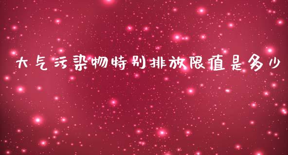 大气污染物特别排放限值是多少_https://m.fsyjjx.cn_股指期货保证金_第1张