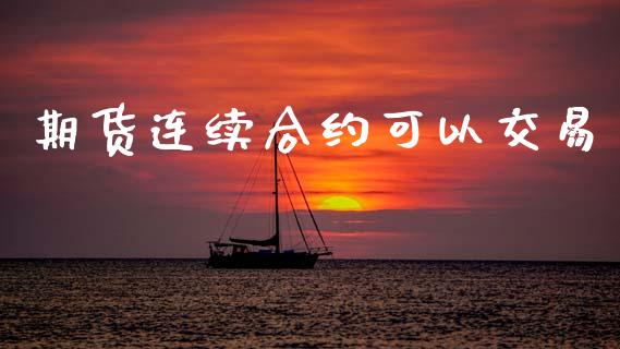 期货连续合约可以交易_https://m.fsyjjx.cn_股指期货保证金_第1张