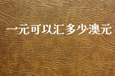一元可以汇多少澳元_https://m.fsyjjx.cn_期货如何开户_第1张
