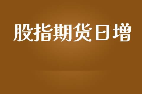 股指期货日增_https://m.fsyjjx.cn_期货保证金计算_第1张