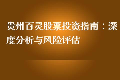 贵州百灵股票投资指南：深度分析与风险评估_https://m.fsyjjx.cn_股指期货保证金_第1张