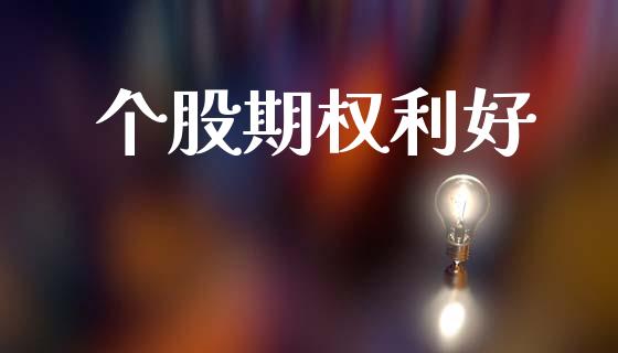个股期权利好_https://m.fsyjjx.cn_股指期货保证金_第1张