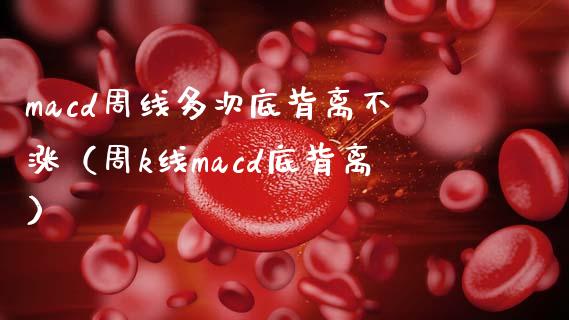 macd周线多次底背离不涨（周k线macd底背离）_https://m.fsyjjx.cn_期货保证金计算_第1张