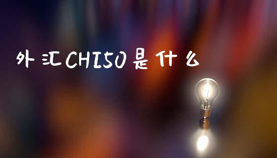 外汇CHI50是什么_https://m.fsyjjx.cn_股指期货保证金_第1张